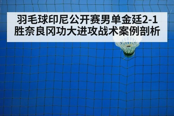 羽毛球印尼公开赛男单金廷2-1胜奈良冈功大进攻战术案例剖析