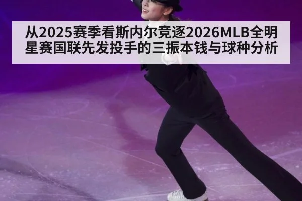 从2025赛季看斯内尔竞逐2026MLB全明星赛国联先发投手的三振本钱与球种分析