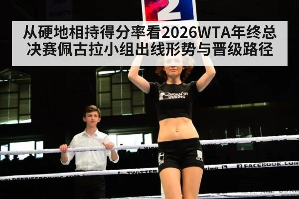 从硬地相持得分率看2026WTA年终总决赛佩古拉小组出线形势与晋级路径