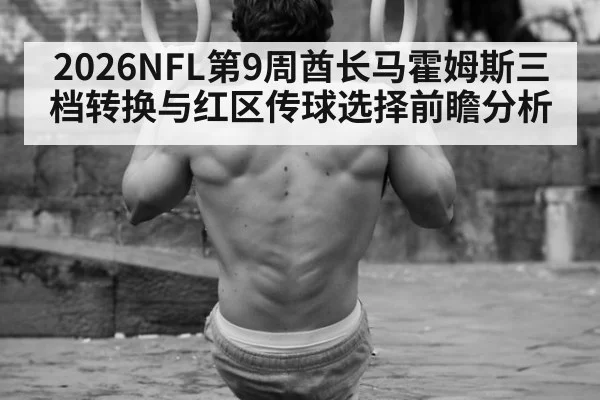 2026NFL第9周酋长马霍姆斯三档转换与红区传球选择前瞻分析