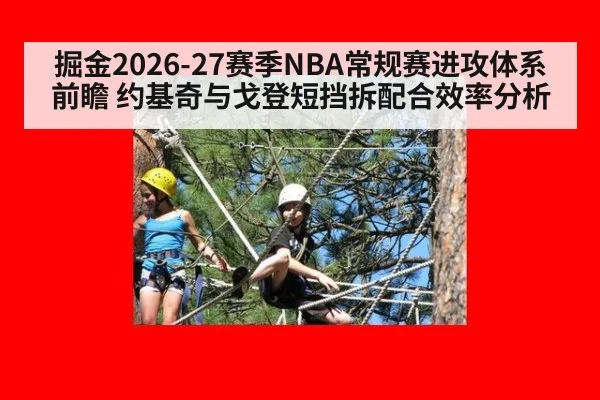 掘金2026-27赛季NBA常规赛进攻体系前瞻 约基奇与戈登短挡拆配合效率分析